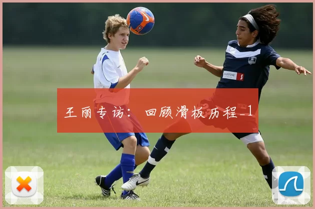 王丽专访：回顾滑板历程_1