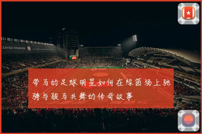 带马的足球明星如何在绿茵场上驰骋与骏马共舞的传奇故事