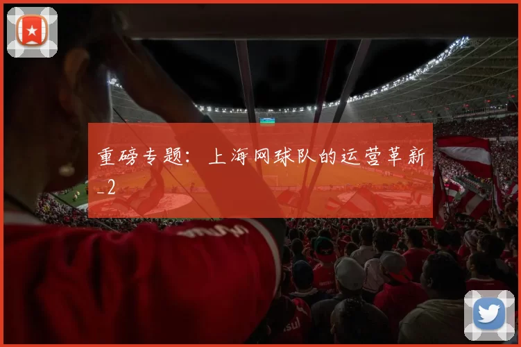 重磅专题：上海网球队的运营革新_2