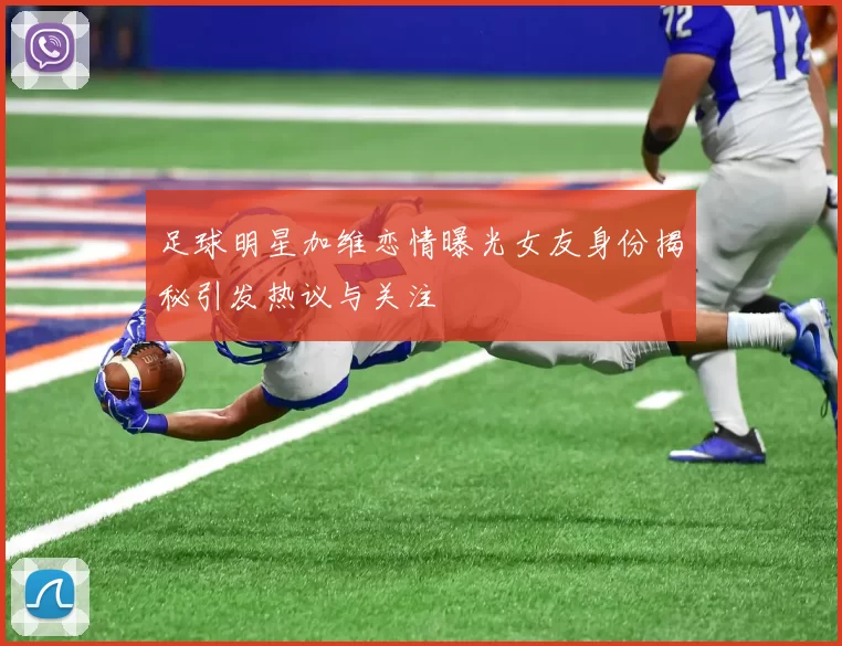 足球明星加维恋情曝光女友身份揭秘引发热议与关注