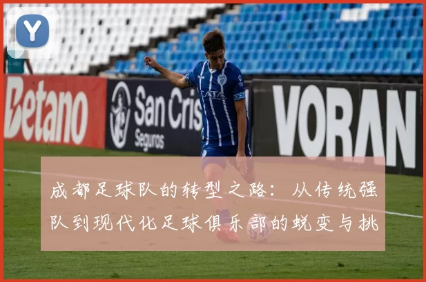 成都足球队的转型之路：从传统强队到现代化足球俱乐部的蜕变与挑战