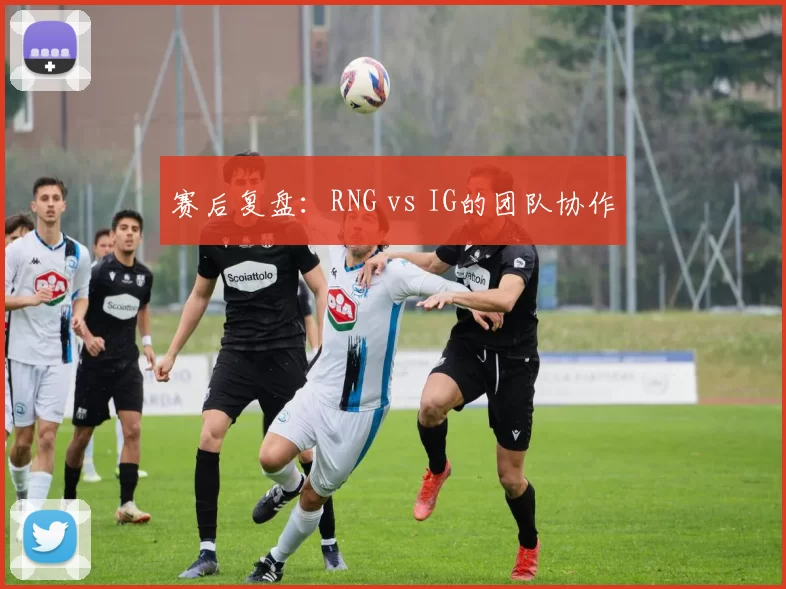 赛后复盘：RNG vs IG的团队协作
