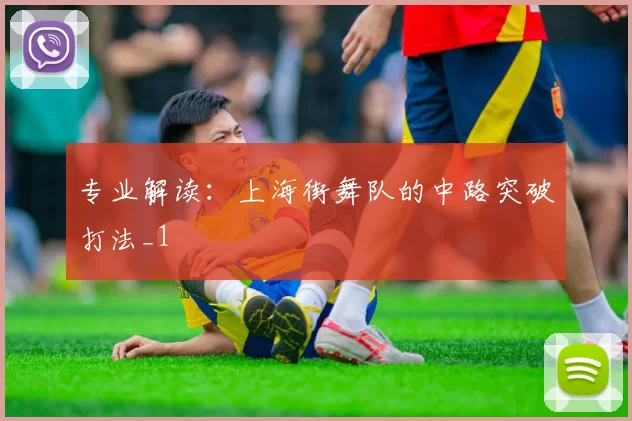 专业解读：上海街舞队的中路突破打法_1