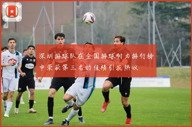 深圳排球队在全国排球耐力排行榜中荣获第三名的佳绩引发热议