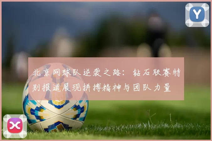 北京网球队逆袭之路：钻石联赛特别报道展现拼搏精神与团队力量